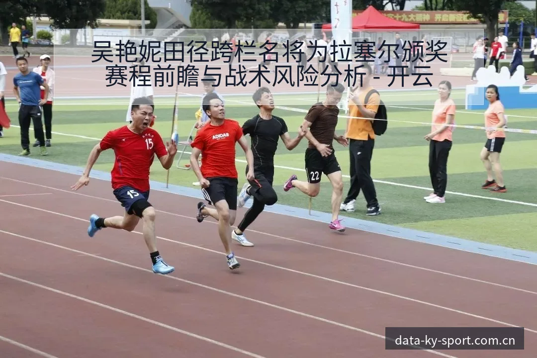 吴艳妮田径跨栏名将为拉塞尔颁奖赛程前瞻与战术风险分析 - 开云