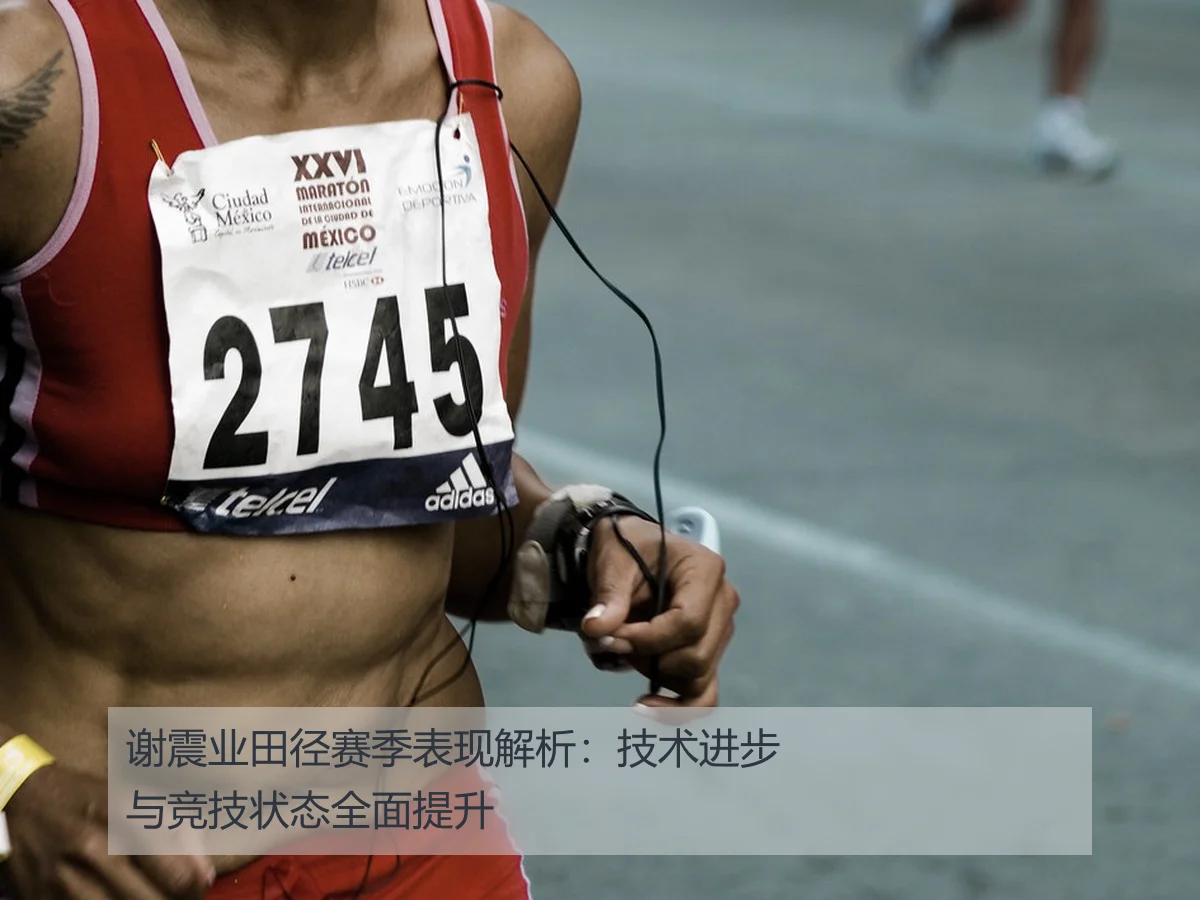 谢震业田径赛季表现解析：技术进步与竞技状态全面提升